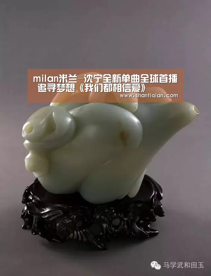 milan米兰-沈宁全新单曲全球首播 追寻梦想《我们都相信爱》(图1) 米兰官方网站