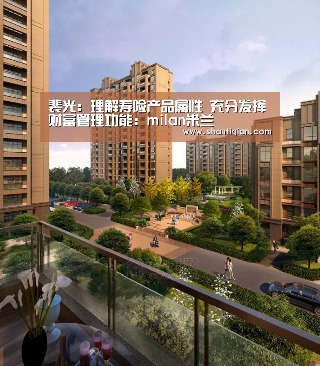 裴光:理解寿险产品属性 充分发挥财富管理功能:milan米兰(图3) 米兰·(milan)中国官网