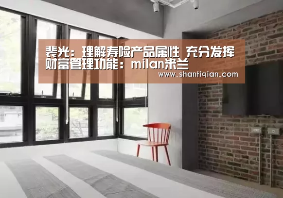 裴光:理解寿险产品属性 充分发挥财富管理功能:milan米兰(图4) 米兰官方网站