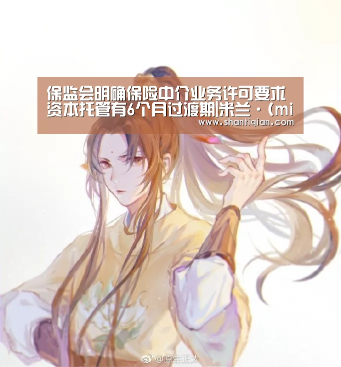 保监会明确保险中介业务许可要求 资本托管有6个月过渡期|米兰·(milan)中国官网(图1) milan米兰