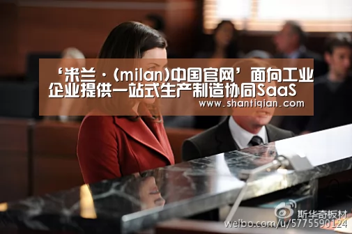 ‘米兰·(milan)中国官网’面向工业企业提供一站式生产制造协同SaaS服务 博拉科技完成数千万元A轮融资(图1) 米兰官方网站
