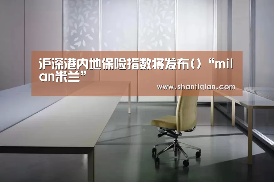 沪深港内地保险指数将发布()“milan米兰”(图3) milan米兰