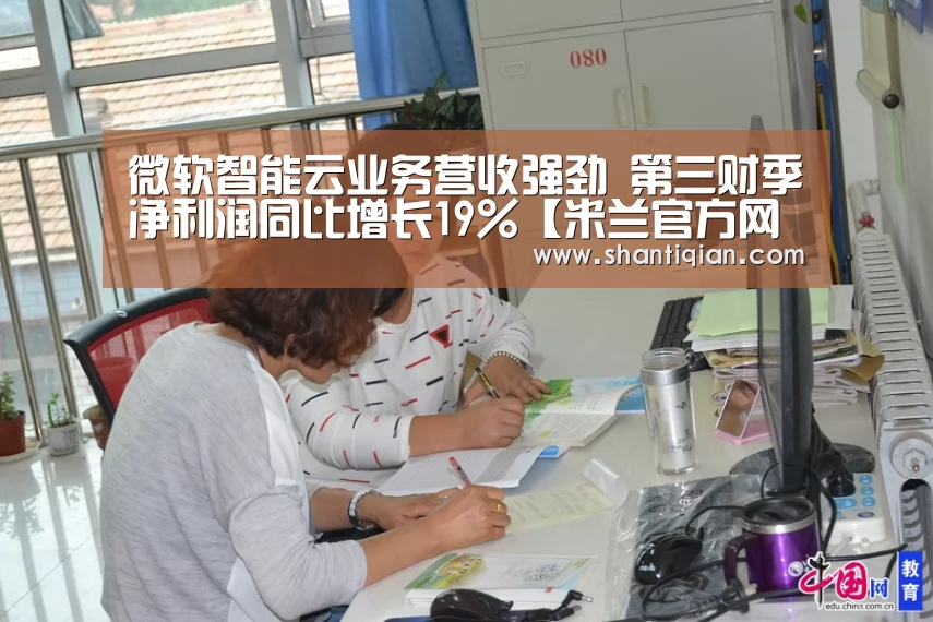 微软智能云业务营收强劲 第三财季净利润同比增长19%【米兰官方网站】(图2) 米兰·(milan)中国官网