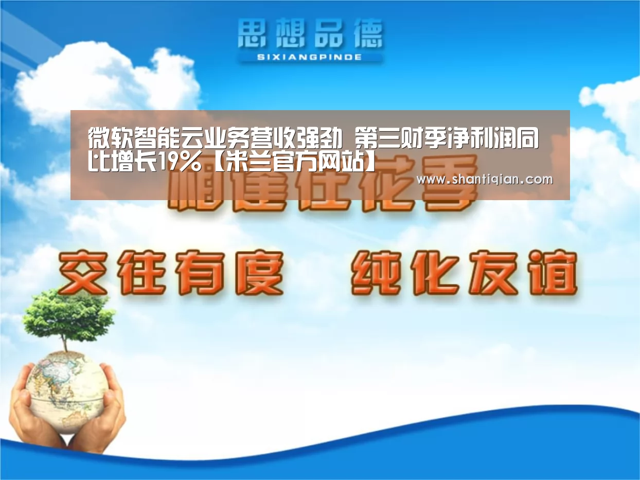 微软智能云业务营收强劲 第三财季净利润同比增长19%【米兰官方网站】(图4) 米兰官方网站