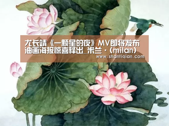 尤长靖《一颗星的夜》MV即将发布 油画海报惊喜释出_米兰·(milan)中国官网(图2) 米兰·(milan)中国官网