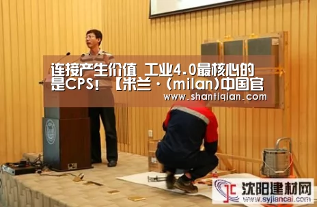 连接产生价值 工业4.0最核心的是CPS!【米兰·(milan)中国官网】(图1) milan米兰