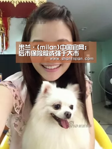 米兰·(milan)中国官网:后市保险股或强于大市(图2) 米兰·(milan)中国官网