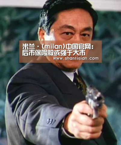 米兰·(milan)中国官网:后市保险股或强于大市(图3) milan米兰