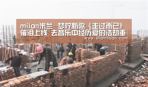 milan米兰-梦柠新歌《走过而已》催泪上线 去音乐中经历爱的浩劫重建(图1) 米兰官方网站