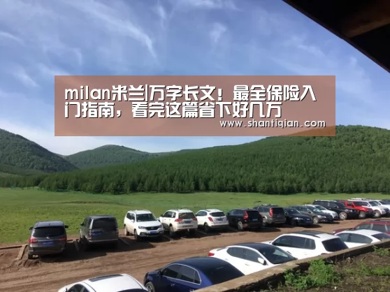 milan米兰|万字长文!最全保险入门指南,看完这篇省下好几万(图2) milan米兰