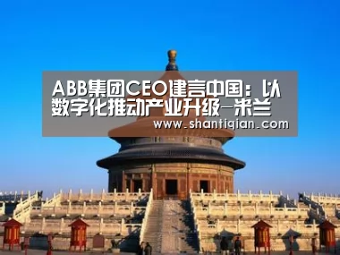 ABB集团CEO建言中国:以数字化推动产业升级-米兰官方网站(图2) 米兰官方网站